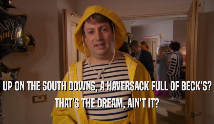 UP ON THE SOUTH DOWNS, A HAVERSACK FULL OF BECK'S? THAT'S THE DREAM, AIN'T IT? 