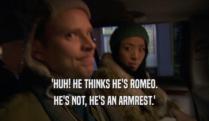'HUH! HE THINKS HE'S ROMEO. HE'S NOT, HE'S AN ARMREST.' 