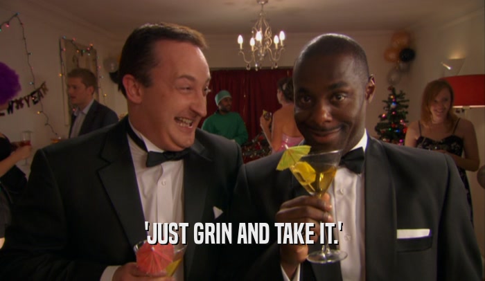 'JUST GRIN AND TAKE IT.'  