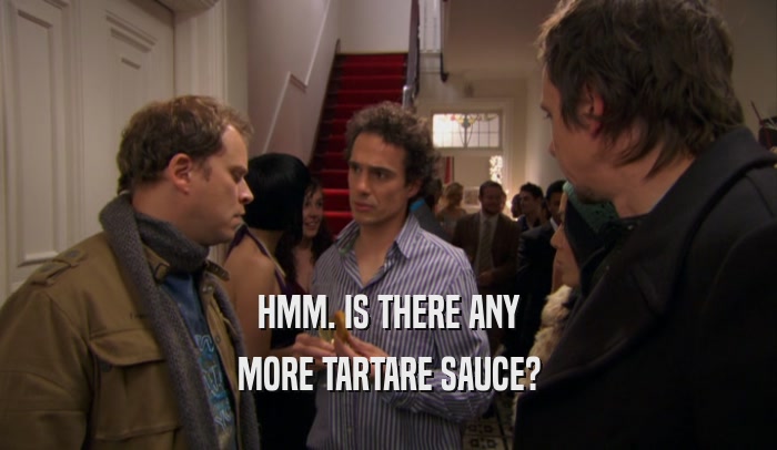 HMM. IS THERE ANY MORE TARTARE SAUCE? 