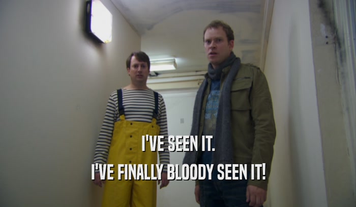 I'VE SEEN IT. I'VE FINALLY BLOODY SEEN IT! 