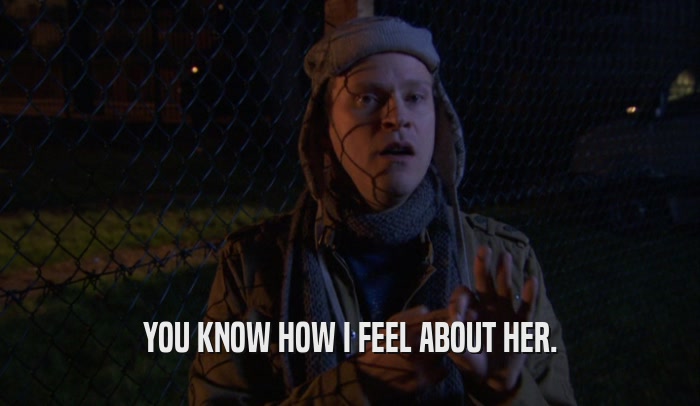 YOU KNOW HOW I FEEL ABOUT HER.  