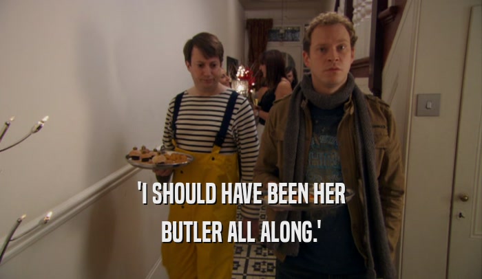 'I SHOULD HAVE BEEN HER BUTLER ALL ALONG.' 