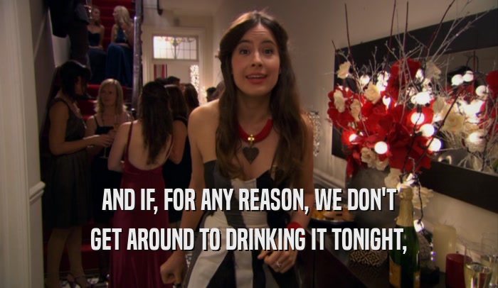 AND IF, FOR ANY REASON, WE DON'T GET AROUND TO DRINKING IT TONIGHT, 