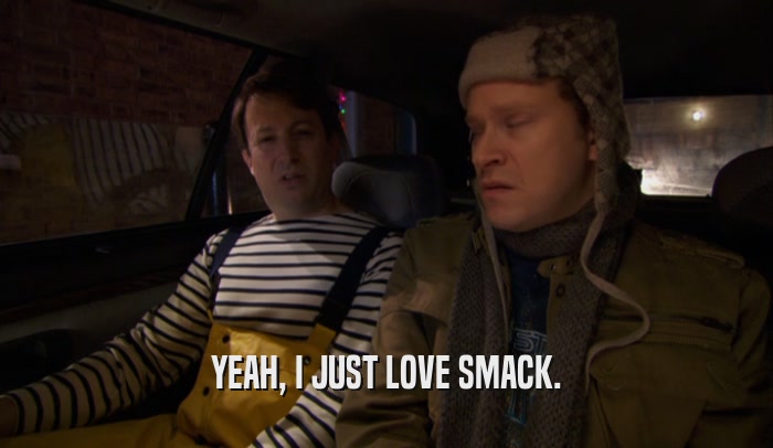 YEAH, I JUST LOVE SMACK.  