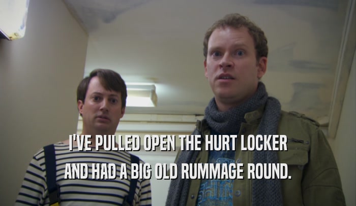 I'VE PULLED OPEN THE HURT LOCKER AND HAD A BIG OLD RUMMAGE ROUND. 
