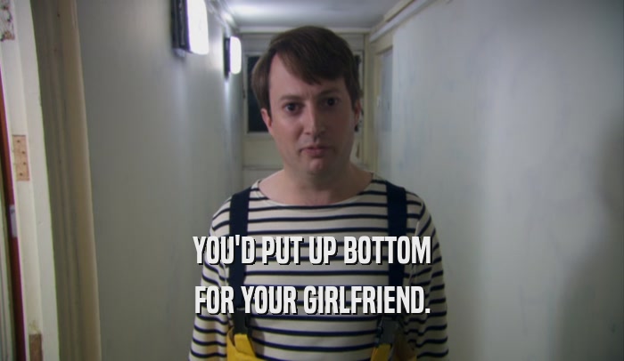YOU'D PUT UP BOTTOM
 FOR YOUR GIRLFRIEND.
 