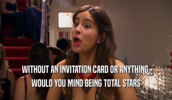 WITHOUT AN INVITATION CARD OR ANYTHING, WOULD YOU MIND BEING TOTAL STARS 