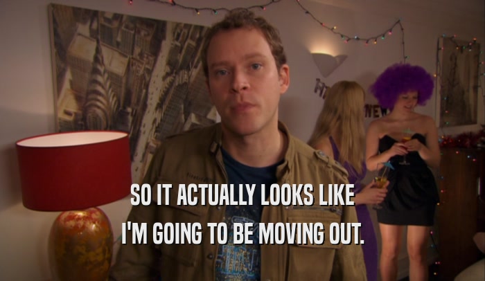 SO IT ACTUALLY LOOKS LIKE I'M GOING TO BE MOVING OUT. 