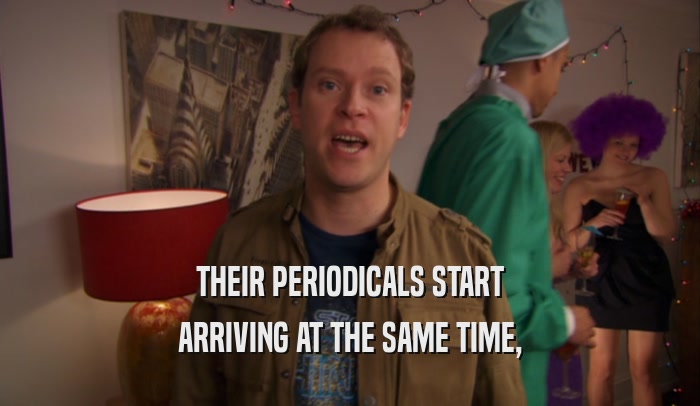 THEIR PERIODICALS START ARRIVING AT THE SAME TIME, 
