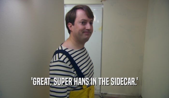 'GREAT. SUPER HANS IN THE SIDECAR.'  