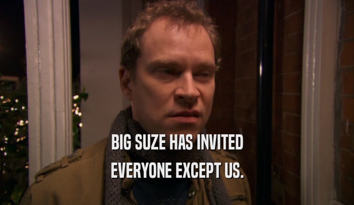BIG SUZE HAS INVITED EVERYONE EXCEPT US. 