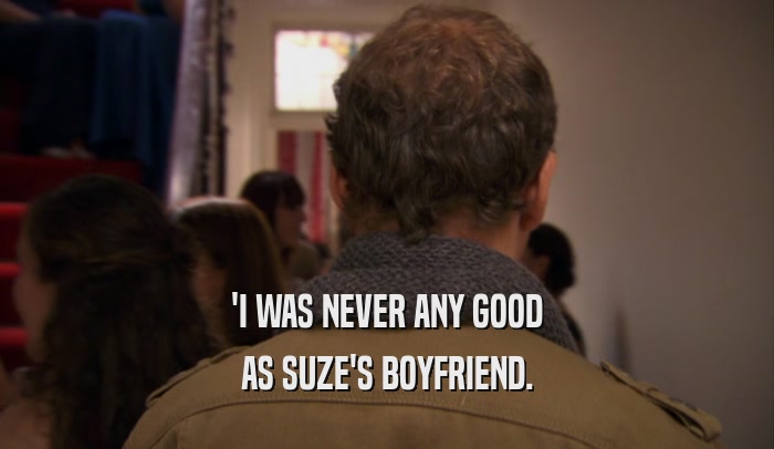 'I WAS NEVER ANY GOOD AS SUZE'S BOYFRIEND. 