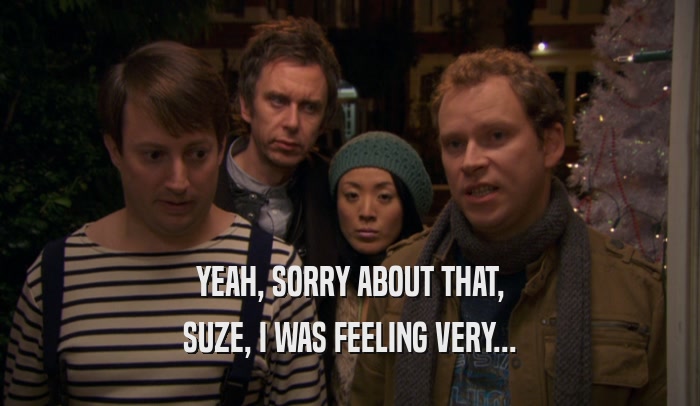 YEAH, SORRY ABOUT THAT, SUZE, I WAS FEELING VERY... 