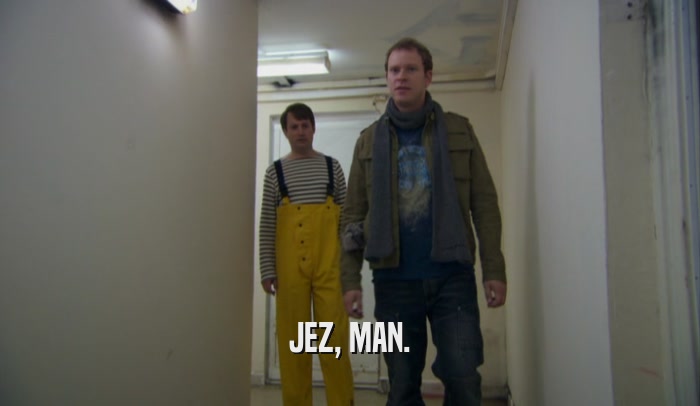 JEZ, MAN.  