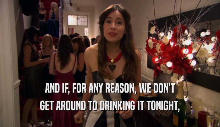 AND IF, FOR ANY REASON, WE DON'T GET AROUND TO DRINKING IT TONIGHT, 