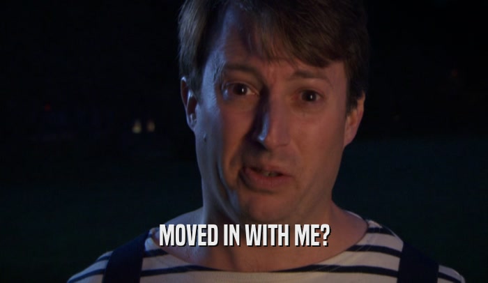 MOVED IN WITH ME?  