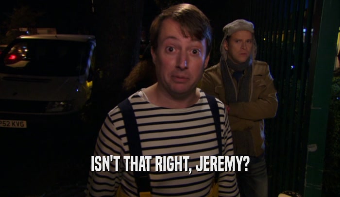 ISN'T THAT RIGHT, JEREMY?  