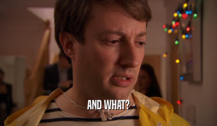 AND WHAT?  