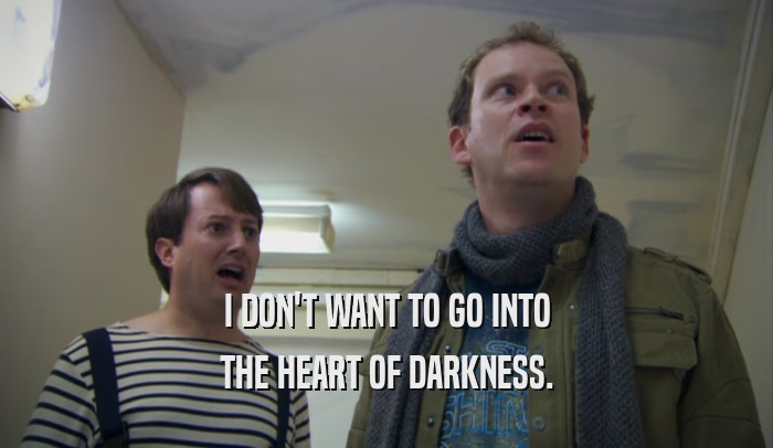 I DON'T WANT TO GO INTO THE HEART OF DARKNESS. 