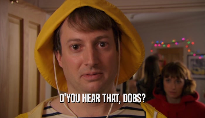 D'YOU HEAR THAT, DOBS?  