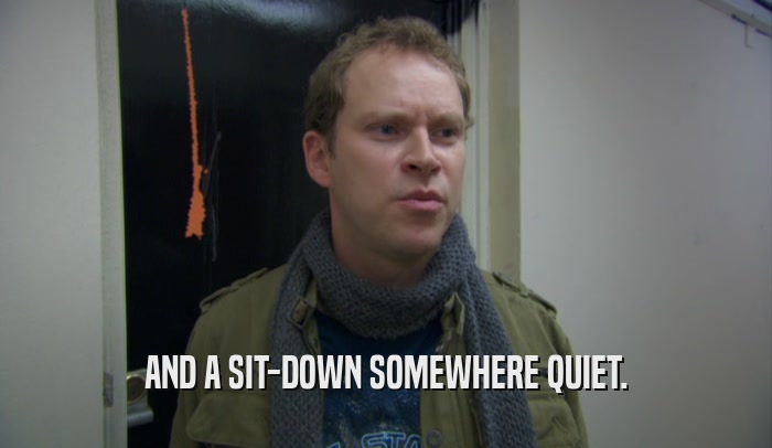 AND A SIT-DOWN SOMEWHERE QUIET.  