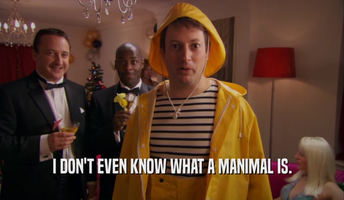 I DON'T EVEN KNOW WHAT A MANIMAL IS.  