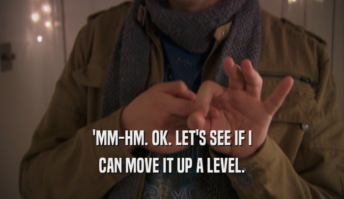 'MM-HM. OK. LET'S SEE IF I CAN MOVE IT UP A LEVEL. 