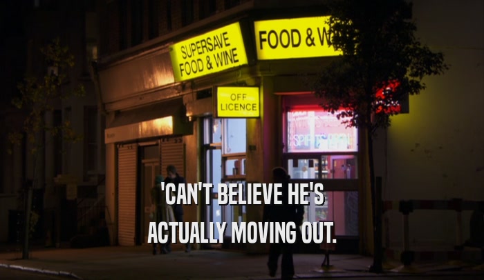 'CAN'T BELIEVE HE'S ACTUALLY MOVING OUT. 