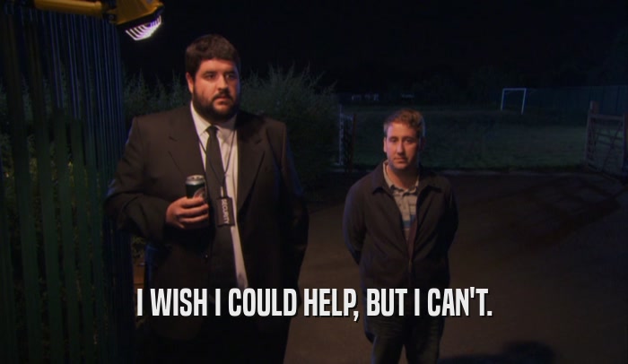 I WISH I COULD HELP, BUT I CAN'T.  