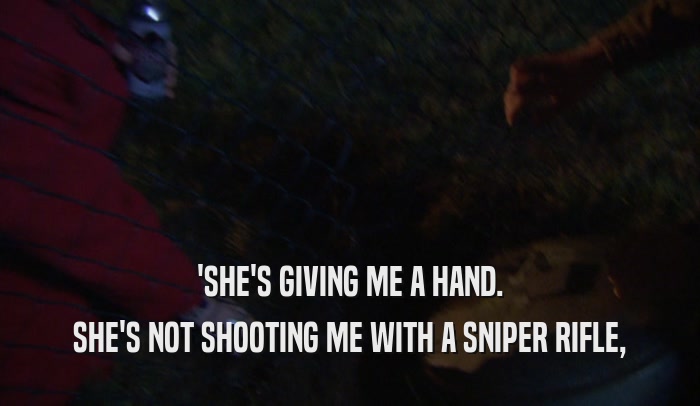 'SHE'S GIVING ME A HAND. SHE'S NOT SHOOTING ME WITH A SNIPER RIFLE, 