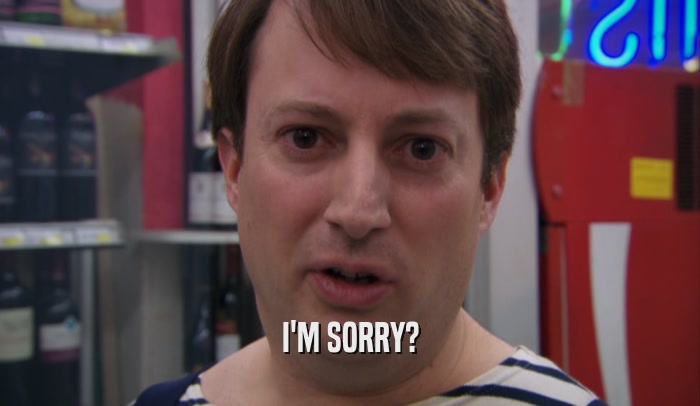 I'M SORRY?  