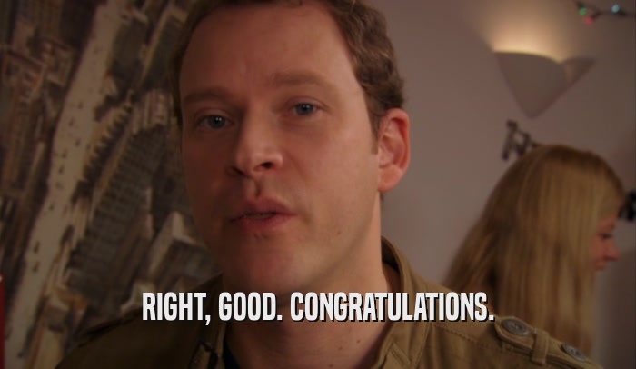 RIGHT, GOOD. CONGRATULATIONS.  