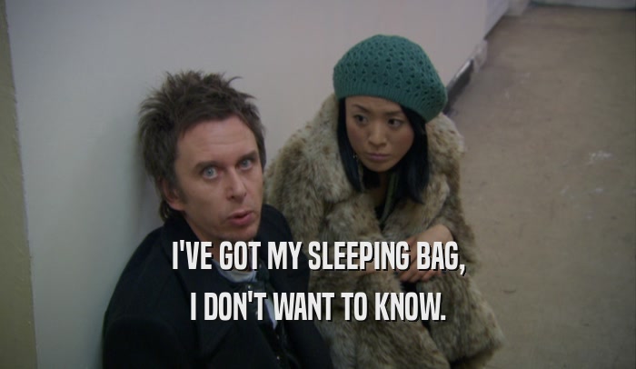 I'VE GOT MY SLEEPING BAG,
 I DON'T WANT TO KNOW.
 