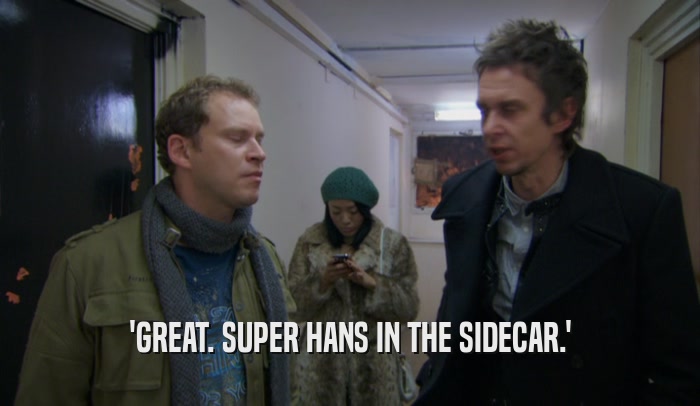 'GREAT. SUPER HANS IN THE SIDECAR.'  