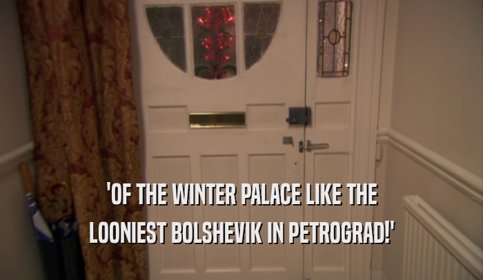 'OF THE WINTER PALACE LIKE THE LOONIEST BOLSHEVIK IN PETROGRAD!' 