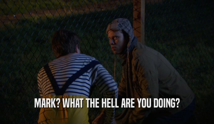 MARK? WHAT THE HELL ARE YOU DOING?  