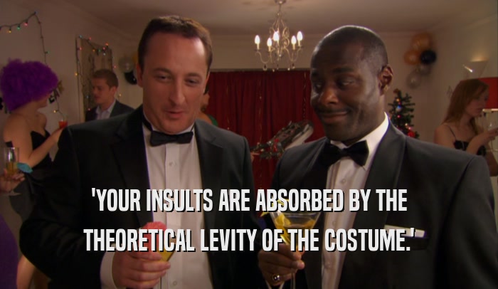 'YOUR INSULTS ARE ABSORBED BY THE THEORETICAL LEVITY OF THE COSTUME.' 