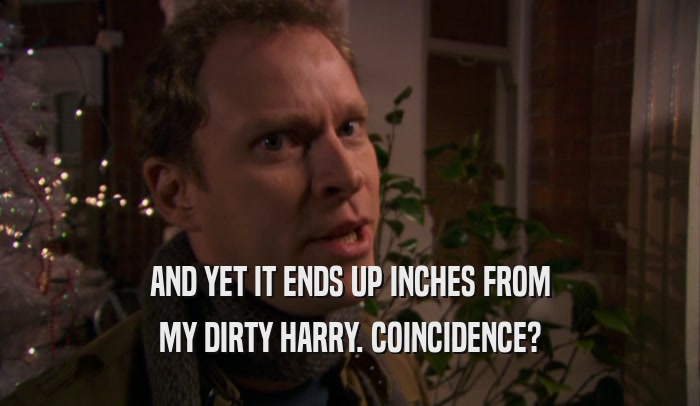 AND YET IT ENDS UP INCHES FROM MY DIRTY HARRY. COINCIDENCE? 