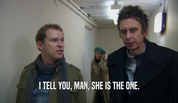 I TELL YOU, MAN, SHE IS THE ONE.  