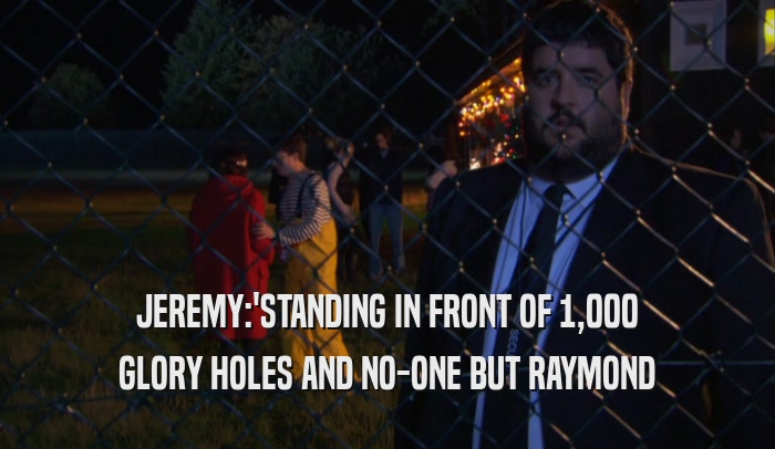 JEREMY:'STANDING IN FRONT OF 1,000 GLORY HOLES AND NO-ONE BUT RAYMOND 