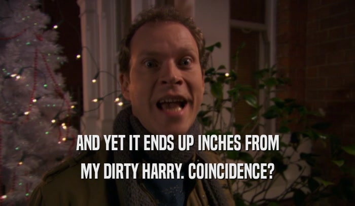AND YET IT ENDS UP INCHES FROM MY DIRTY HARRY. COINCIDENCE? 