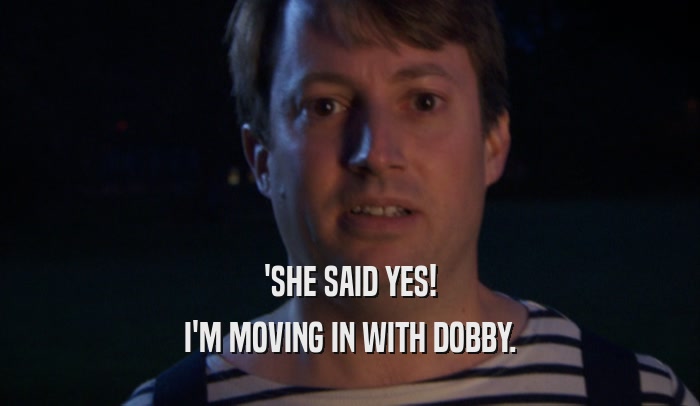 'SHE SAID YES!
 I'M MOVING IN WITH DOBBY.
 