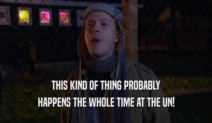 THIS KIND OF THING PROBABLY HAPPENS THE WHOLE TIME AT THE UN! 
