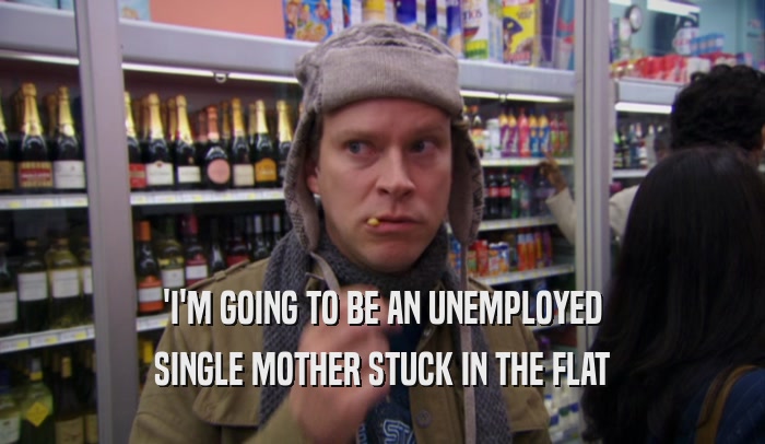 'I'M GOING TO BE AN UNEMPLOYED SINGLE MOTHER STUCK IN THE FLAT 