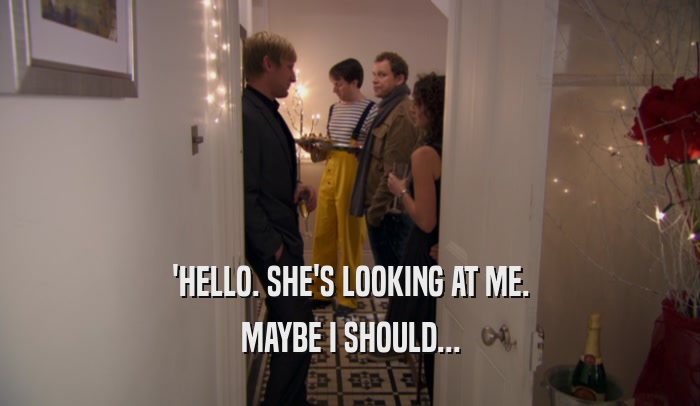 'HELLO. SHE'S LOOKING AT ME. MAYBE I SHOULD... 