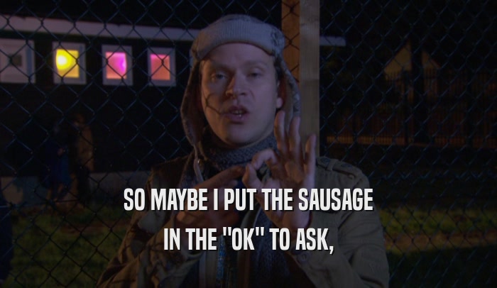 SO MAYBE I PUT THE SAUSAGE IN THE 