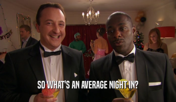 SO WHAT'S AN AVERAGE NIGHT IN?  