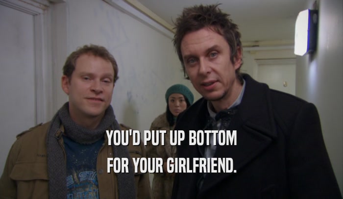 YOU'D PUT UP BOTTOM
 FOR YOUR GIRLFRIEND.
 