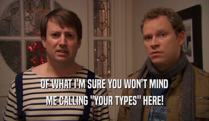 OF WHAT I'M SURE YOU WON'T MIND ME CALLING 